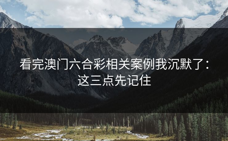 看完澳门六合彩相关案例我沉默了：这三点先记住
