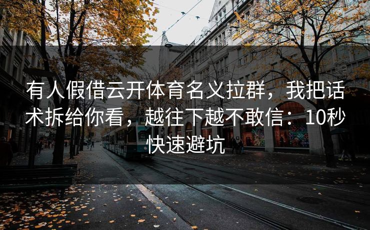 有人假借云开体育名义拉群，我把话术拆给你看，越往下越不敢信：10秒快速避坑