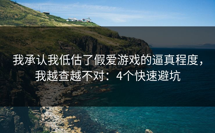 我承认我低估了假爱游戏的逼真程度,我越查越不对:4个快速避坑 我承认我低估了假爱游戏的逼真程度,我越查越不对:4个快速避坑